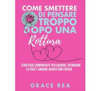 Come smettere di pensare troppo dopo una rottura: Strategie comprovate per guarire, ritrovare la pace e andare avanti con fiducia