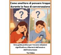 Come smettere di pensare troppo durante la fase di conversazione: Una guida pratica per trovare relazioni significative e liberarsi dall'ansia e dall'insicurezza