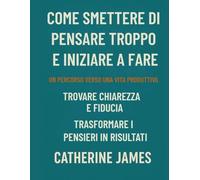 Come smettere di pensare troppo e iniziare a fare: Un percorso verso una vita produttiva, per trovare chiarezza e sicurezza trasformando i pensieri in risultati.