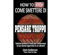Come smettere di pensare troppo: Tattiche potenti e modi per trasformare la tua mente logorroica in un alleato!
