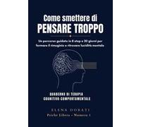 Come smettere di pensare troppo. Un percorso guidato in 8 step e 30 giorni per fermare il rimuginio, ridurre l'ansia quotidiana e ritrovare la lucidità mentale. Nuova ediz.