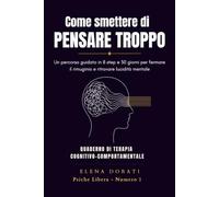 Come smettere di pensare troppo. Un percorso guidato in 8 step e 30 giorni per fermare il rimuginio, ridurre l'ansia quotidiana e ritrovare la lucidità mentale. Quaderno di esercizi di reapia cogn...