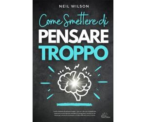 Come smettere di pensare troppo : Uno tra i libri più completi per superare la ruminazione mentale e il rimuginare, riordina la tua mente per vincere le ossessioni. Un libro efficace contro l'ansia.