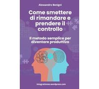 Come smettere di rimandare e prendere il controllo: il metodo semplice per diventare produttivo