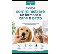Come somministrare un farmaco a cane e gatto: Guida pratica per dare compresse, farmaci liquidi, colliri e terapie al tuo animale in modo corretto e con meno stress