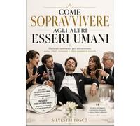 COME SOPRAVVIVERE AGLI ALTRI ESSERI UMANI: Manuale semiserio per attraversare cene, chat, riunioni e altre calamità sociali