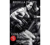 Come sopravvivere ai tuoi primi 30 giorni in palestra. Il segreto per essere in forma senza scuse e senza sbagli per sempre!