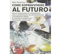 Come sopravvivere al futuro. Dalla tecnologia al progresso dalla democrazia all'informazione