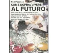Come sopravvivere al futuro. Dalla tecnologia al progresso dalla democrazia all'informazione