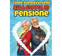 Come Sopravvivere alla Coppia in Pensione: Un Libro Regalo Interattivo con Quiz, Coupon e Regole Semiserie, Pieno del Sarcasmo Necessario per ... alla Pensione e alla Nuova Libertà