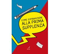Come sopravvivere alla prima supplenza - [Edizioni Artestampa]