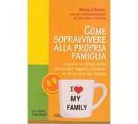 Come sopravvivere alla propria famiglia. Capire le dinamiche dei propri legami familiari e ritrovare se stessi