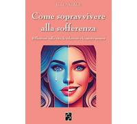 Come sopravvivere alla sofferenza. Riflessioni sulla vita, le relazioni e la mente umana