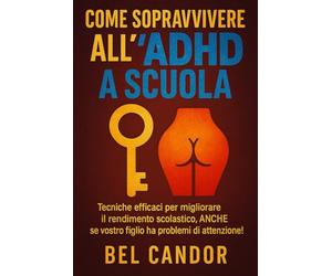 COME SOPRAVVIVERE ALL'ADHD A SCUOLA: Tecniche efficaci per migliorare il rendimento scolastico, ANCHE se vostro figlio ha problemi di attenzione!