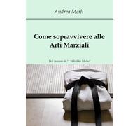 Come sopravvivere alle Arti Marziali - Andrea Merli, 2017, Youcanprint