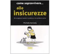 Come sopravvivere... alle insicurezze. 99 consigli per risolvere il problema e non perdere la calma