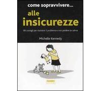 Come sopravvivere... alle insicurezze. 99 consigli per risolvere il problema e non perdere la calma