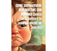 COME SOPRAVVIVERE ALLE MATTINE CON MAMMA (Senza farsi mettere la sciarpa anche ad Agosto)