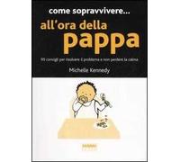 Come sopravvivere... all'ora della pappa. 99 consigli per risolvere il problema e non perdere la calma