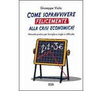 Come sopravvivere felicemente alla crisi economica! Manuale pratico per famiglie e single in difficoltà