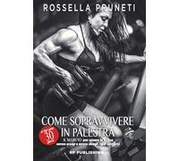 Come sopravvivere ai tuoi primi 30 giorni in palestra. Il segreto per essere in forma senza scuse e senza sbagli per sempre!