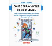 Come sopravvivere nell'era digitale. Uscire dalla dipendenza dello smartphone, ribellarsi al commercio dei dati personali, riprendersi la rete