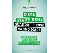 Come stare bene quando le cose vanno male. Semplici strategie, soluzioni e azioni per sviluppare autostima, forza interiore e resilienza