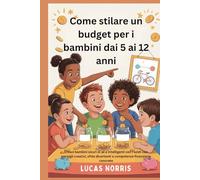 Come stilare un budget per i bambini dai 5 ai 12 anni: Cresci bambini sicuri di sé e intelligenti con i soldi con consigli creativi, sfide divertenti e competenze finanziarie concrete