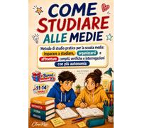 COME STUDIARE ALLE MEDIE: Metodo di studio pratico per la scuola media: imparare a studiare, organizzarsi e affrontare compiti, verifiche e interrogazioni con più autonomia