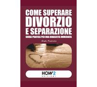 COME SUPERARE DIVORZIO E SEPARAZIONE: Guida pratica per una rinascita immediata