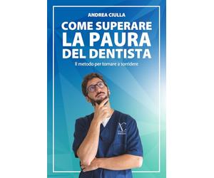 COME SUPERARE LA PAURA DEL DENTISTA: Il metodo per tornare a sorridere