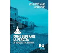 Come superare la perdita. In viaggio col Buddha