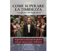 COME SUPERARE LA TIMIDEZZA CON GLI ESERCIZI DEGLI ATTORI: Il metodo pratico in 30 giorni per eliminare paura del giudizio, insicurezza e blocco sociale