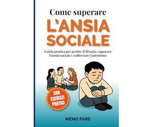 Come Superare l'Ansia Sociale: Guida pratica per gestire il disagio, superare l’ansia sociale e rafforzare l’autostima.