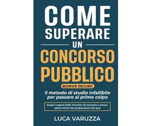 Come Superare Un Concorso Pubblico: Il metodo di studio infallibile per passare al primo colpo. Scopri i segreti delle Tecniche di Memoria e Lettura Veloce mirati alla preparazione dei QUIZ