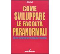 Come sviluppare le facoltà paranormali. Telepatia, chiaroveggenza, precognizione, psicocinesi