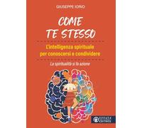 Come te stesso. L'intelligenza spirituale per conoscersi e condividere. La spiritualità si fa azione