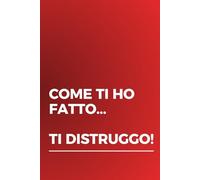COME TI HO FATTO TI DISTRUGGO