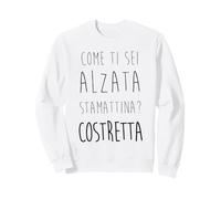 Come Ti Sei Alzata stamattina costretta Felpa