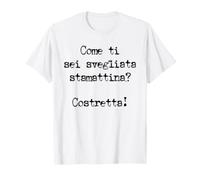 Come Ti Sei svegliata stamattina costretta Maglietta
