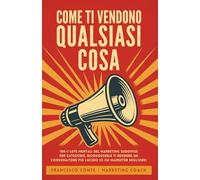 Come ti vendono qualsiasi cosa: 100+1 leve mentali del marketing suddivise per categorie