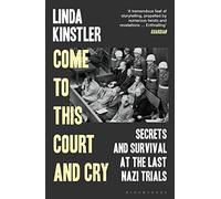 Come to This Court and Cry: Secrets and Survival at the Last Nazi Trials