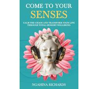 Come to Your Senses: Calm the Chaos and Transform your Life through Total Sensory Wellbeing