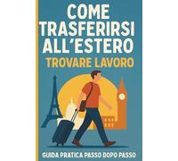 Come Trasferirsi All’Estero e Trovare Lavoro: La Guida Pratica per Ricominciare da Zero e Realizzare il Tuo Sogno