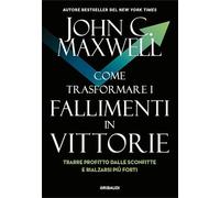 Come trasformare i fallimenti in vittorie. Trarre profitto dalle sconfitte e rialzarsi più forti