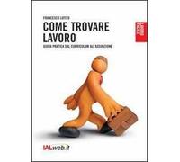 Come trovare lavoro. Guida pratica dal curriculum all'assunzione