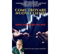 COME TROVARE NUOVI CLIENTI SENZA IMPAZZIRE COL WEB: Manuale semiserio per commercianti, imprenditori e artigiani che vogliono clienti veri (e meno mal di testa)