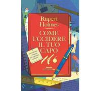Libri Rupert Holmes - Come Uccidere Il Tuo Capo