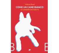 Come un cane bianco. La canzone che vuoi tu - Rossi Valeria