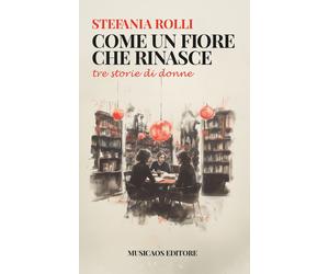 Come un fiore che rinasce. Tre storie di donne - [Musicaos Editore]